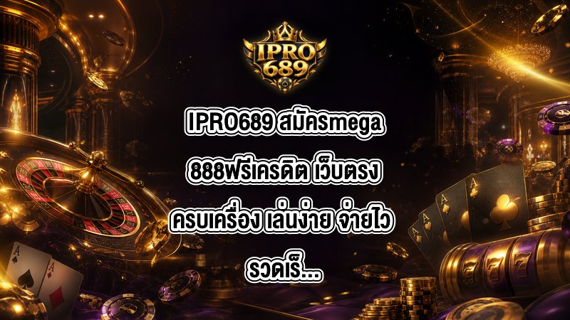 IPRO689 สมัครmega888ฟรีเครดิต